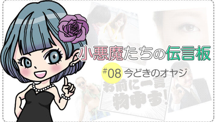【小悪魔たちの伝言板】テーマNo.08/今どきのオヤジ