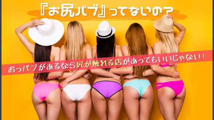 『お尻パブ』ってないの？おっパブがあるなら尻が触れる店があってもいいじゃない！