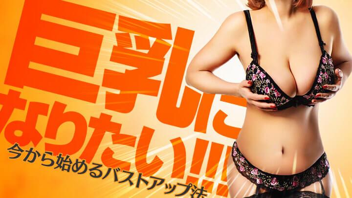 巨乳になりたい!今から始めるバストアップ法