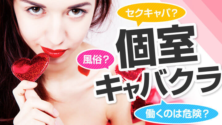「個室キャバクラ」は風俗?セクキャバ?働くのは危険?