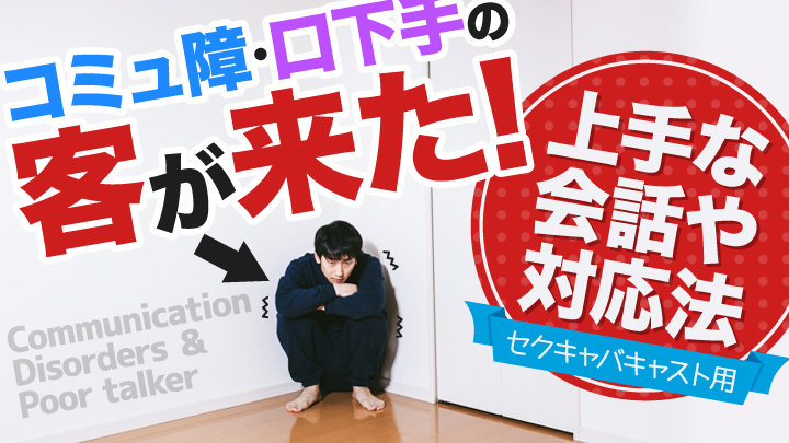 コミュ障・口下手の客が来た！上手な会話や対応法～セクキャバキャスト用～
